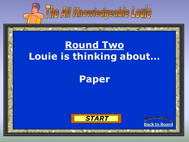 Back to Board What's Louie Thinking? START Round Two Louie is thinking about… 